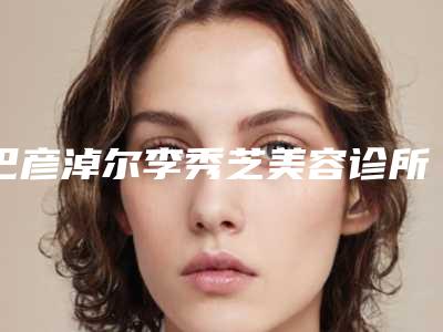 巴彦淖尔李秀芝美容诊所费用表明细2025值得信赖附嘴皮厚案例