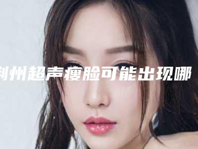 荆州超声瘦脸可能出现哪些后遗症